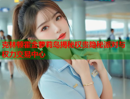 克林顿霍金萝莉岛揭秘权贵隐秘派对与权力交易中心  第1张
