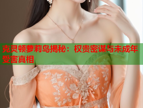 克灵顿萝莉岛揭秘：权贵密谋与未成年受害真相  第1张