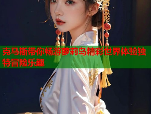克马斯带你畅游萝莉岛精彩世界体验独特冒险乐趣  第1张