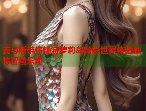 克马斯带你畅游萝莉岛精彩世界体验独特冒险乐趣  第2张