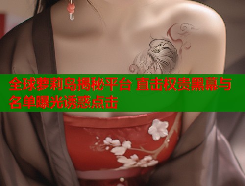全球萝莉岛揭秘平台 直击权贵黑幕与名单曝光诱惑点击  第1张