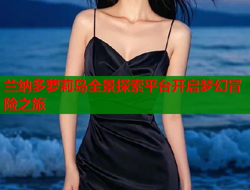 兰纳多萝莉岛全景探索平台开启梦幻冒险之旅  第1张