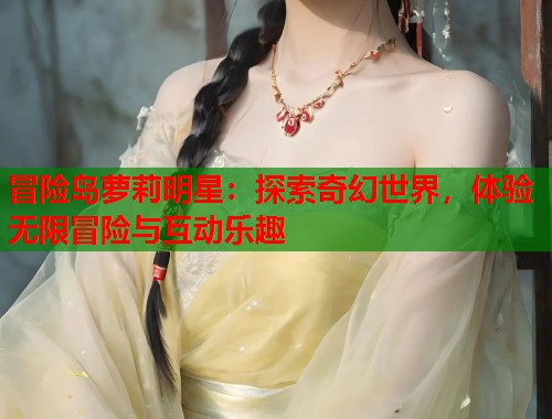 冒险岛萝莉明星：探索奇幻世界，体验无限冒险与互动乐趣  第2张