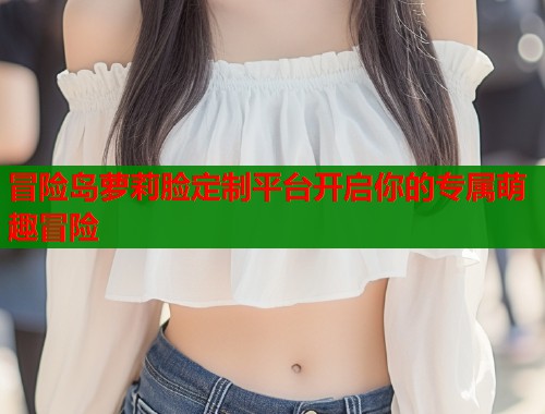 冒险岛萝莉脸定制平台开启你的专属萌趣冒险  第1张
