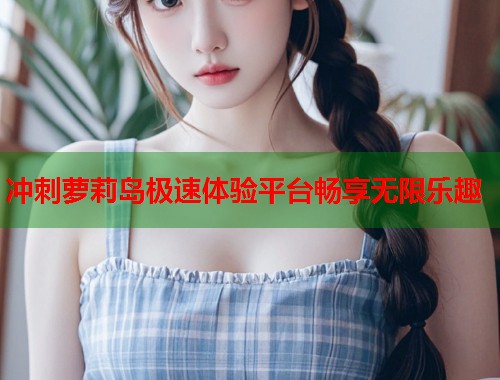 冲刺萝莉岛极速体验平台畅享无限乐趣  第1张