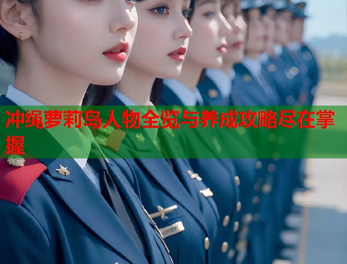 冲绳萝莉岛人物全览与养成攻略尽在掌握  第1张