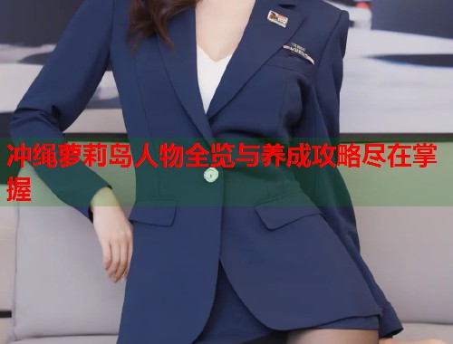 冲绳萝莉岛人物全览与养成攻略尽在掌握  第2张