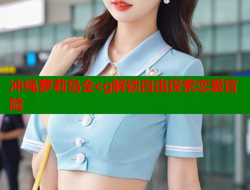 冲绳萝莉岛全cg解锁自由探索恋爱冒险  第1张