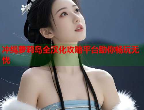 冲绳萝莉岛全汉化攻略平台助你畅玩无忧  第1张
