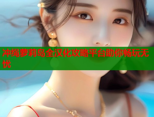冲绳萝莉岛全汉化攻略平台助你畅玩无忧  第2张