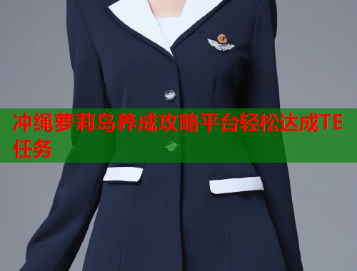 冲绳萝莉岛养成攻略平台轻松达成TE任务  第1张