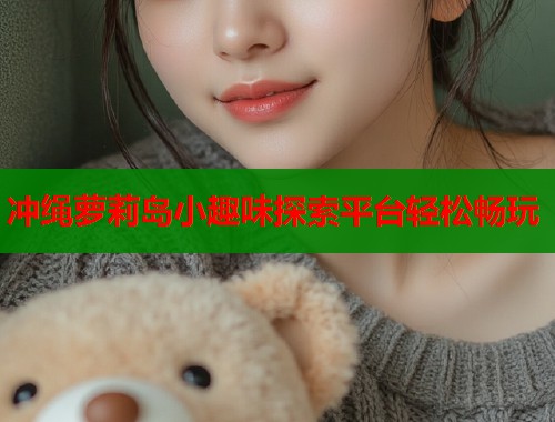 冲绳萝莉岛小趣味探索平台轻松畅玩  第2张