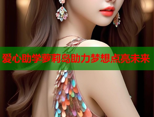 爱心助学萝莉岛助力梦想点亮未来  第1张