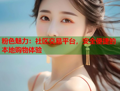 粉色魅力：社区交易平台，安全便捷的本地购物体验  第1张