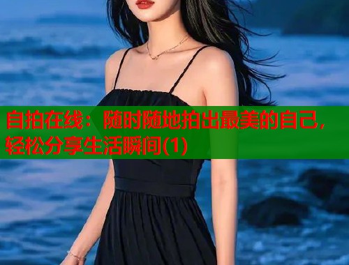 自拍在线：随时随地拍出最美的自己，轻松分享生活瞬间(1)  第1张