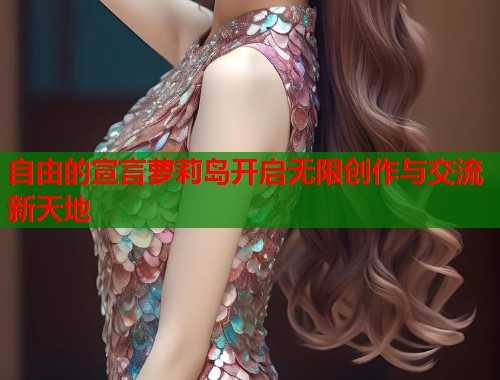 自由的宣言萝莉岛开启无限创作与交流新天地  第1张