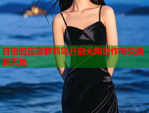 自由的宣言萝莉岛开启无限创作与交流新天地  第2张