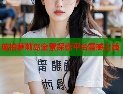 航拍萝莉岛全景探索平台震撼上线  第1张