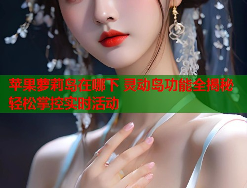 苹果萝莉岛在哪下 灵动岛功能全揭秘轻松掌控实时活动  第1张