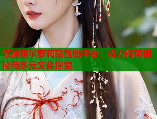 范迪塞尔萝莉岛互动平台：权力精英揭秘与多元文化探索  第1张