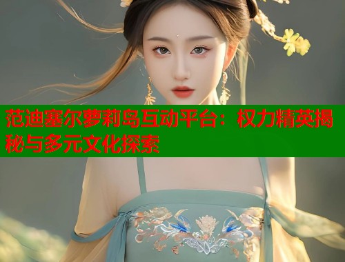 范迪塞尔萝莉岛互动平台：权力精英揭秘与多元文化探索  第2张