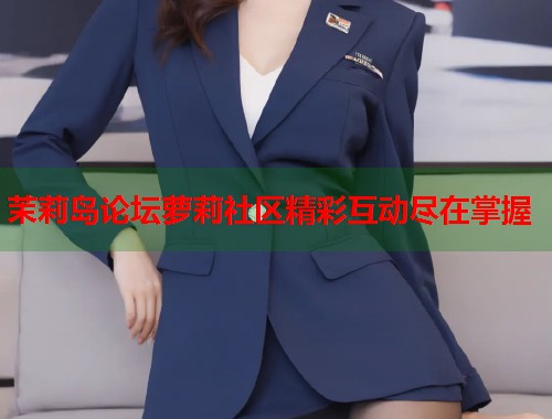 茉莉岛论坛萝莉社区精彩互动尽在掌握  第1张