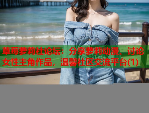 草莓萝莉社论坛：分享萝莉动漫、讨论女性主角作品，温馨社区交流平台(1)  第1张