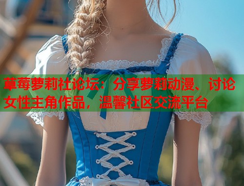 草莓萝莉社论坛：分享萝莉动漫、讨论女性主角作品，温馨社区交流平台  第1张
