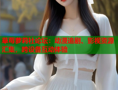 草莓萝莉社论坛：动漫追剧、影视资源汇集，跨设备互动体验  第1张