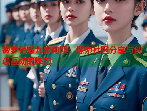 菠萝社猫九萝莉照：探索社区分享与创意互动的魅力  第2张