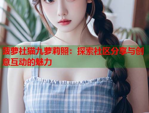 菠萝社猫九萝莉照：探索社区分享与创意互动的魅力  第1张