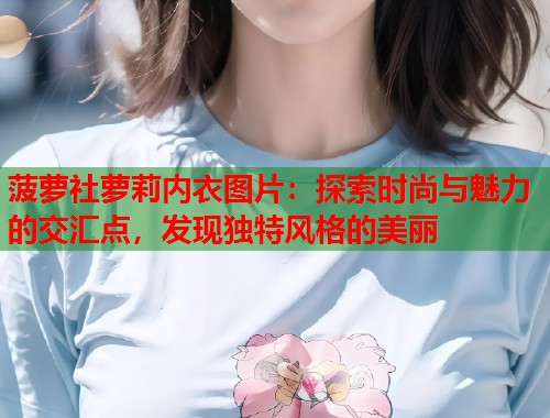 菠萝社萝莉内衣图片：探索时尚与魅力的交汇点，发现独特风格的美丽  第1张