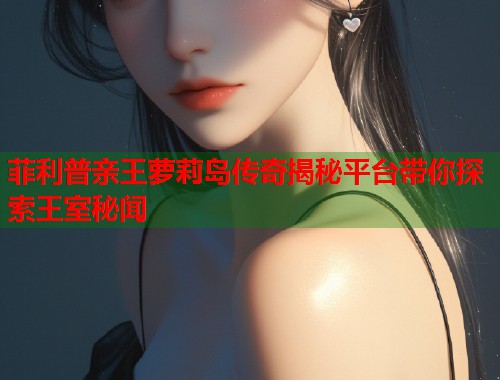 菲利普亲王萝莉岛传奇揭秘平台带你探索王室秘闻  第1张