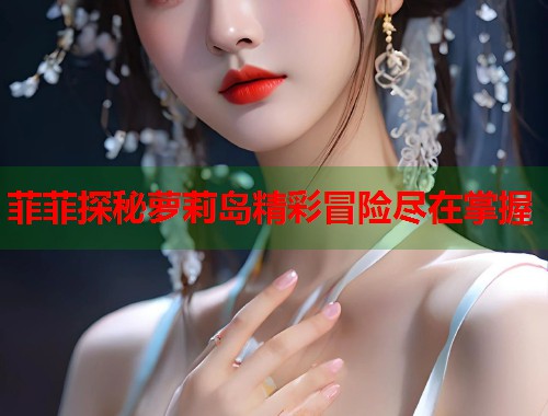 菲菲探秘萝莉岛精彩冒险尽在掌握  第1张