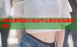 空降岛萝莉图片精选平台带你发现萌趣世界