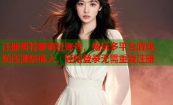 注册哥特萝莉社账号，畅玩多平台游戏，防压测防假人，轻松登录无需重复注册