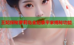 王妃探秘萝莉岛全纪录平家揭秘功能