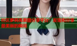 社区萝莉高潮图分享平台：发现和分享最美丽的瞬间