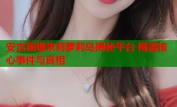 安吉丽娜朱莉萝莉岛揭秘平台 揭露核心事件与真相