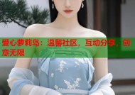 爱心萝莉岛：温馨社区，互动分享，创意无限