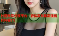 社区账号分享平台：轻松发布和发现精彩内容(1)