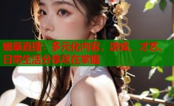 嫩草直播：多元化内容，游戏、才艺、日常生活分享尽在掌握