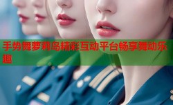 手势舞萝莉岛精彩互动平台畅享舞动乐趣
