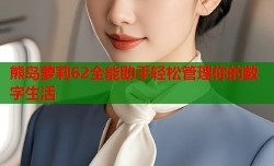 熊岛萝莉62全能助手轻松管理你的数字生活