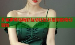 孔雀萝莉岛精彩互动社区开启你的奇幻冒险