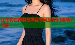 正在前往萝莉岛体验专属互动乐园精彩功能