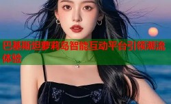 巴基斯坦萝莉岛智能互动平台引领潮流体验
