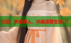 社区：关爱老人，共建温馨生活(1)