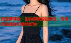 淘宝萝莉社：时尚潮流购物社区，尽享精选服饰和美妆好物