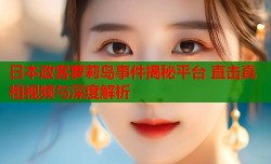 日本政客萝莉岛事件揭秘平台 直击真相视频与深度解析